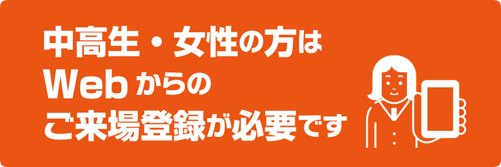 中高生・女性の方はWebからのご来場登録が必要です